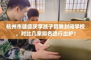杭州市建德厌学孩子管教封闭学校，对比几家排名进行出炉！