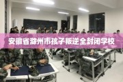 安徽省滁州市孩子叛逆全封闭学校
