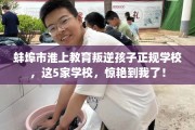 蚌埠市淮上教育叛逆孩子正规学校，这5家学校，惊艳到我了！