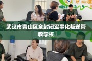武汉市青山区全封闭军事化叛逆管教学校