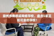 滁州市南谯戒网瘾学校，盘点5家正规可靠的学校！