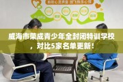 威海市荣成青少年全封闭特训学校，对比5家名单更新！
