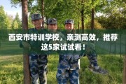西安市特训学校，亲测高效，推荐这5家试试看！
