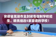 安徽省芜湖市全封闭寄宿制学校招生，精挑细选5家靠谱的学校！