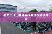 衢州市江山特殊学校叛逆少年训练营