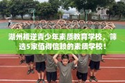 湖州叛逆青少年素质教育学校，筛选5家值得信赖的素质学校！