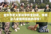 金华市武义军训学校全封闭，快看这几家值得信赖的学校！