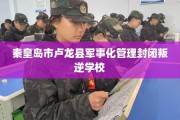 秦皇岛市卢龙县军事化管理封闭叛逆学校