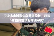 宁波市余姚青少年管理学校，筛选5家值得信赖的特训学校！