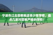 宁波市江北管教叛逆青少年学校，盘点几家对管教严格的学校！