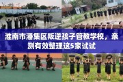 淮南市潘集区叛逆孩子管教学校，亲测有效整理这5家试试