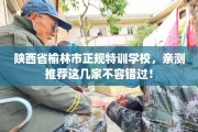 陕西省榆林市正规特训学校，亲测推荐这几家不容错过！