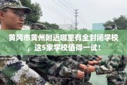 黄冈市黄州附近哪里有全封闭学校，这5家学校值得一试！