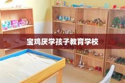 宝鸡厌学孩子教育学校