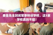 秦皇岛全封闭军事特训学校，这5家学校真的不错！