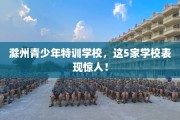 滁州青少年特训学校，这5家学校表现惊人！