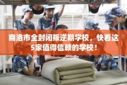 商洛市全封闭叛逆期学校，快看这5家值得信赖的学校！