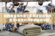 陕西省宝鸡市青少年叛逆管理学校，盘点5家受好评多的素质学校