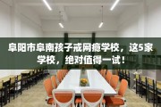 阜阳市阜南孩子戒网瘾学校，这5家学校，绝对值得一试！