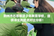 荆州市石首叛逆少年教育学校，提供详见的观点对比分析！