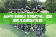 台州市仙居青少年封闭学校，权威呈现几家可靠的学校！