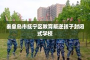 秦皇岛市抚宁区教育叛逆孩子封闭式学校