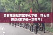 黄石叛逆教育军事化学校，精心整理这5家学校一定有用！