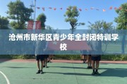 沧州市新华区青少年全封闭特训学校