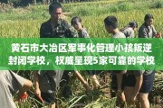 黄石市大冶区军事化管理小孩叛逆封闭学校，权威呈现5家可靠的学校！