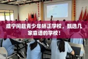 咸宁问题青少年矫正学校，甄选几家靠谱的学校！