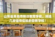 山东省青岛市特训教育学校，筛选几家值得信赖的管教学校！