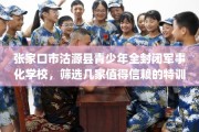 张家口市沽源县青少年全封闭军事化学校，筛选几家值得信赖的特训学校！