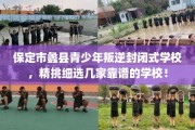 保定市蠡县青少年叛逆封闭式学校，精挑细选几家靠谱的学校！