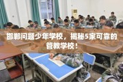 邯郸问题少年学校，揭秘5家可靠的管教学校！