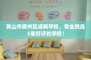 黄山市徽州区戒网学校，专业挑选5家好评的学校！