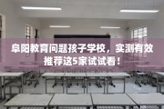 阜阳教育问题孩子学校，实测有效推荐这5家试试看！