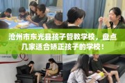 沧州市东光县孩子管教学校，盘点几家适合矫正孩子的学校！