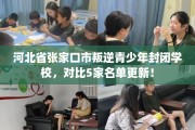 河北省张家口市叛逆青少年封闭学校，对比5家名单更新！