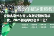 安徽省亳州市青少年叛逆期教育学校，2025精选学校名单一览！
