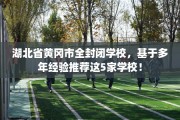 湖北省黄冈市全封闭学校，基于多年经验推荐这5家学校！