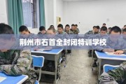 荆州市石首全封闭特训学校