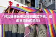 河北省邢台市封闭管理式学校，面向全国地区招生！