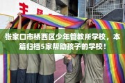 张家口市桥西区少年管教所学校，本篇归档5家帮助孩子的学校！