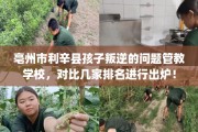 亳州市利辛县孩子叛逆的问题管教学校，对比几家排名进行出炉！