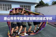 唐山市开平区叛逆管教封闭式学校