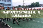 滁州市凤阳封闭式学校哪个好，对比几家名单更新！