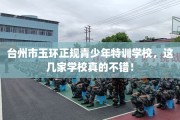 台州市玉环正规青少年特训学校，这几家学校真的不错！