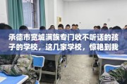 承德市宽城满族专门收不听话的孩子的学校，这几家学校，惊艳到我了！