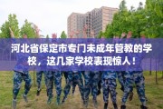 河北省保定市专门未成年管教的学校，这几家学校表现惊人！