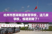杭州市西湖叛逆教育学校，这几家学校，惊艳到我了！